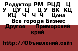 Редуктор РМ, РЦД, 1Ц2У, 1ЦУ, Ц2, 1Ц3У, ВК, КЦ1, КЦ2, Ч, 2Ч, Ч2 › Цена ­ 1 - Все города Бизнес » Другое   . Приморский край